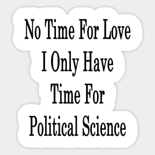 No Time For Love I Only Have Time For Political Science Sticker